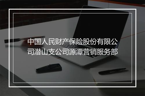 中国人民财产保险股份有限公司潜山支公司源潭营销服务部