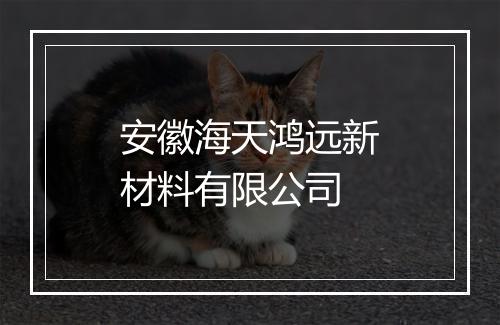安徽海天鸿远新材料有限公司