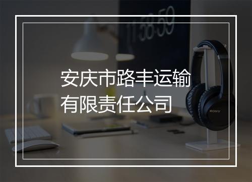 安庆市路丰运输有限责任公司