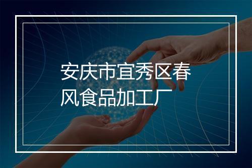 安庆市宜秀区春风食品加工厂