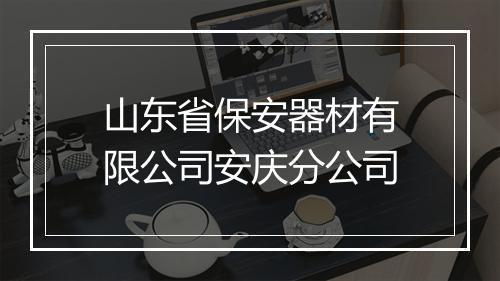 山东省保安器材有限公司安庆分公司