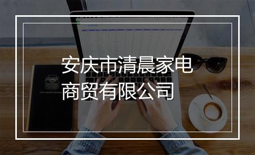 安庆市清晨家电商贸有限公司