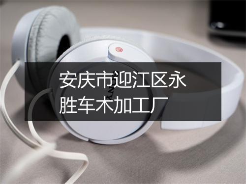 安庆市迎江区永胜车木加工厂