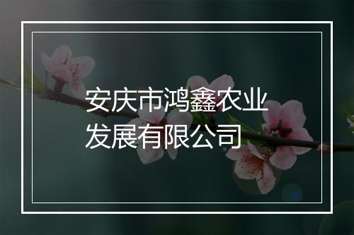 安庆市鸿鑫农业发展有限公司