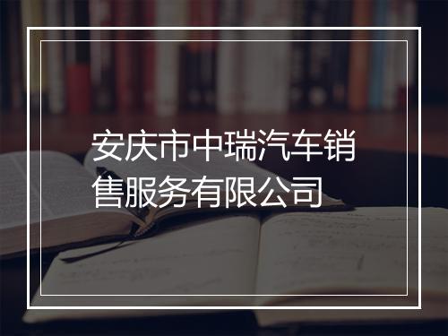 安庆市中瑞汽车销售服务有限公司
