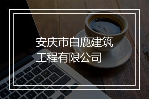 安庆市白鹿建筑工程有限公司