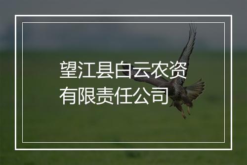 望江县白云农资有限责任公司