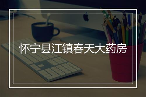 怀宁县江镇春天大药房