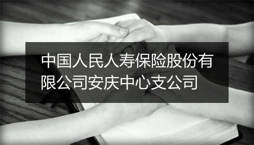 中国人民人寿保险股份有限公司安庆中心支公司