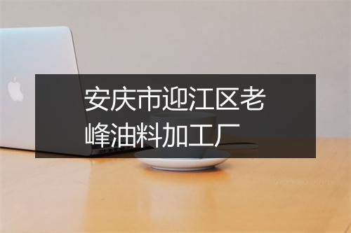 安庆市迎江区老峰油料加工厂
