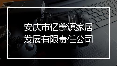 安庆市亿鑫源家居发展有限责任公司