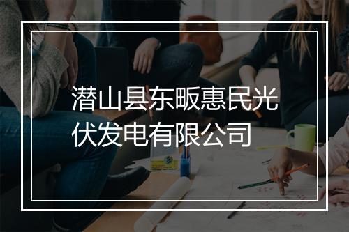 潜山县东畈惠民光伏发电有限公司