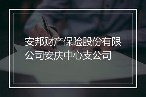 安邦财产保险股份有限公司安庆中心支公司