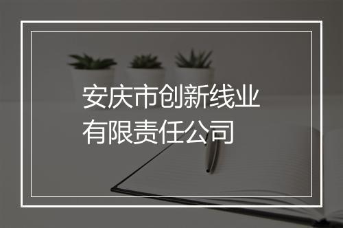 安庆市创新线业有限责任公司
