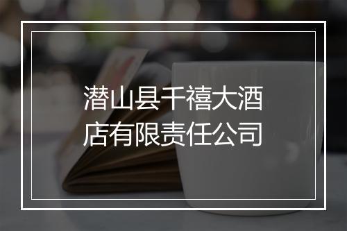 潜山县千禧大酒店有限责任公司