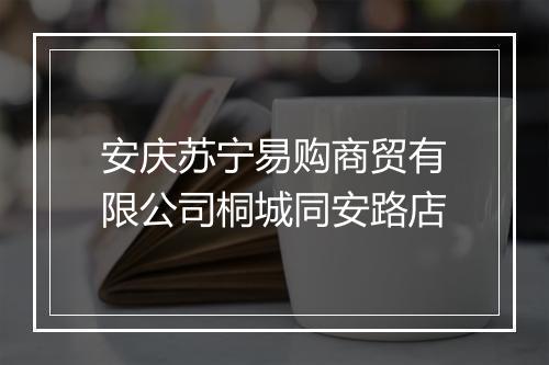 安庆苏宁易购商贸有限公司桐城同安路店