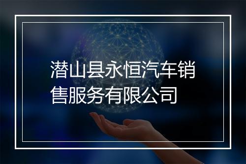 潜山县永恒汽车销售服务有限公司