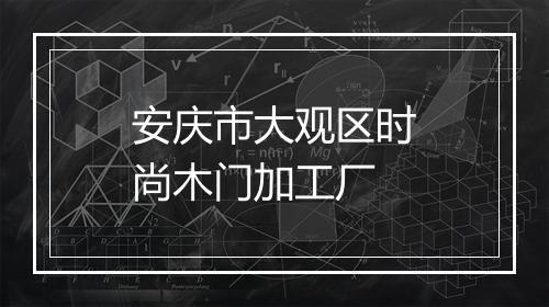 安庆市大观区时尚木门加工厂
