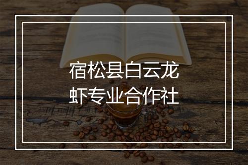 宿松县白云龙虾专业合作社