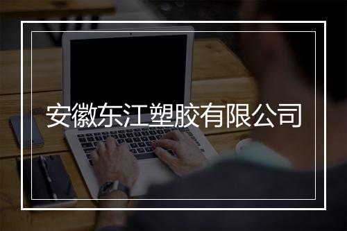 安徽东江塑胶有限公司