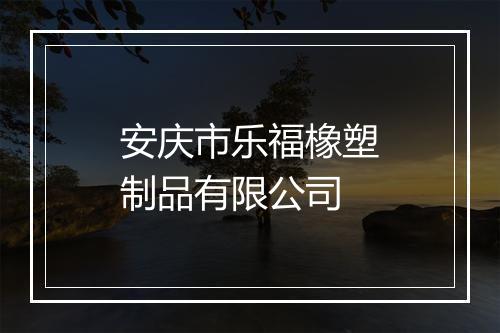 安庆市乐福橡塑制品有限公司