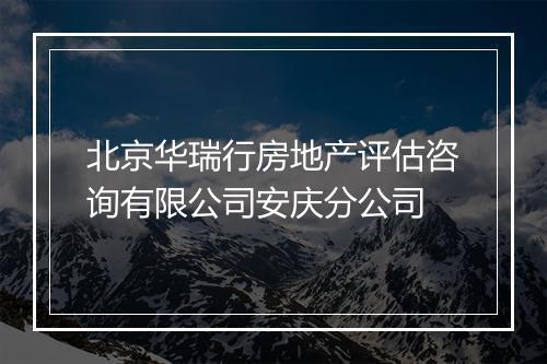 北京华瑞行房地产评估咨询有限公司安庆分公司
