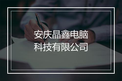 安庆晶鑫电脑科技有限公司