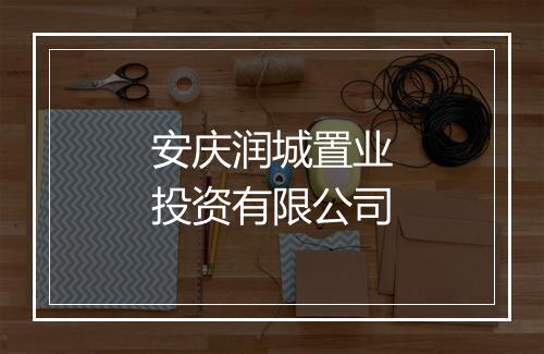 安庆润城置业投资有限公司