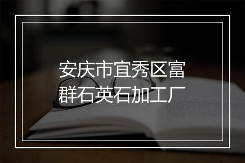 安庆市宜秀区富群石英石加工厂