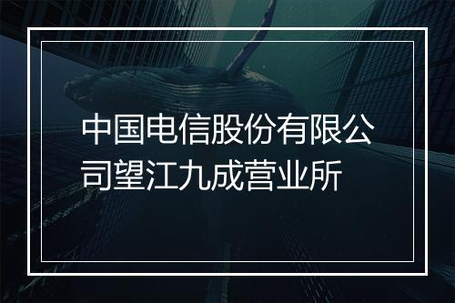 中国电信股份有限公司望江九成营业所