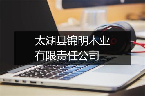太湖县锦明木业有限责任公司