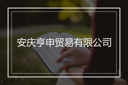 安庆亨申贸易有限公司