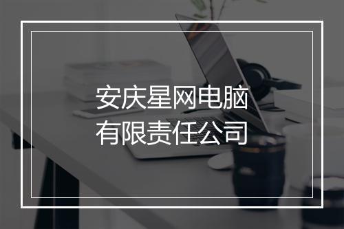 安庆星网电脑有限责任公司