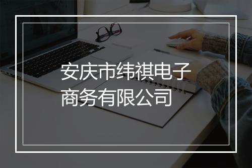安庆市纬祺电子商务有限公司