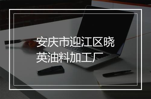安庆市迎江区晓英油料加工厂