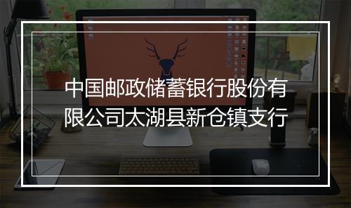 中国邮政储蓄银行股份有限公司太湖县新仓镇支行