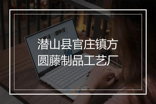 潜山县官庄镇方圆藤制品工艺厂