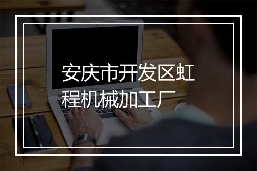 安庆市开发区虹程机械加工厂