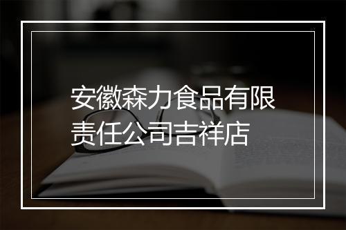 安徽森力食品有限责任公司吉祥店