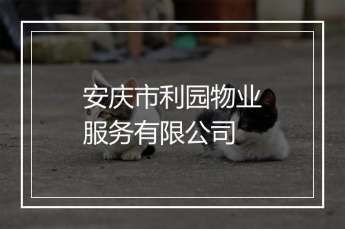安庆市利园物业服务有限公司