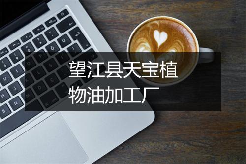 望江县天宝植物油加工厂
