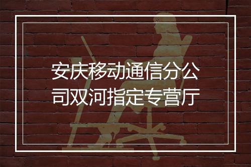安庆移动通信分公司双河指定专营厅