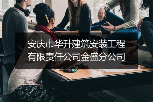 安庆市华升建筑安装工程有限责任公司金盛分公司