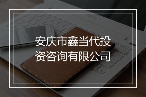 安庆市鑫当代投资咨询有限公司