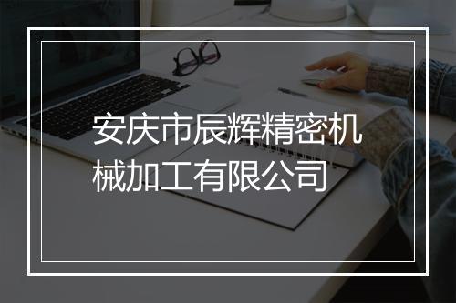 安庆市辰辉精密机械加工有限公司