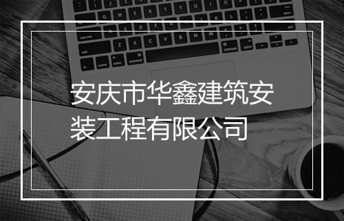 安庆市华鑫建筑安装工程有限公司