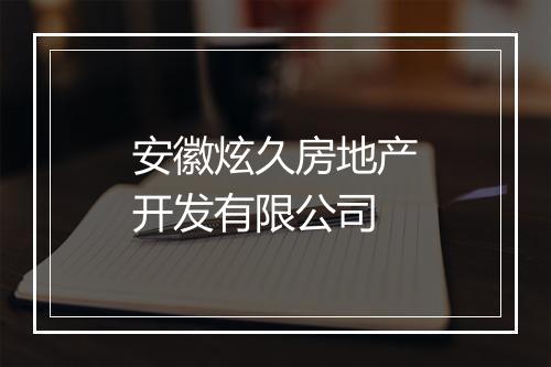 安徽炫久房地产开发有限公司