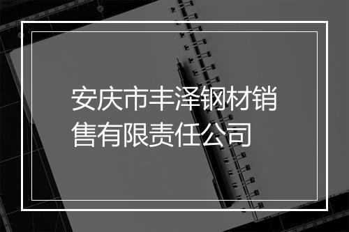 安庆市丰泽钢材销售有限责任公司