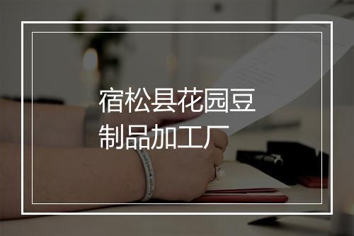 宿松县花园豆制品加工厂