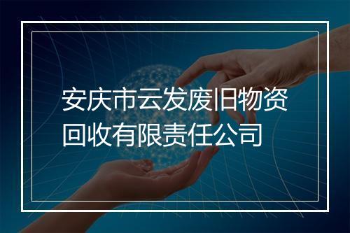 安庆市云发废旧物资回收有限责任公司